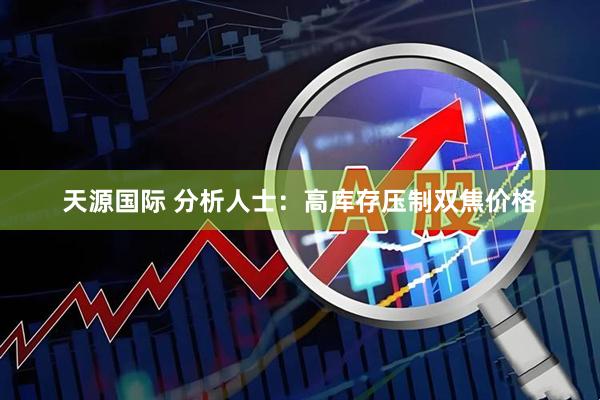 天源国际 分析人士：高库存压制双焦价格