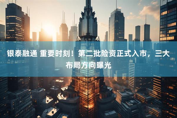 银泰融通 重要时刻！第二批险资正式入市，三大布局方向曝光