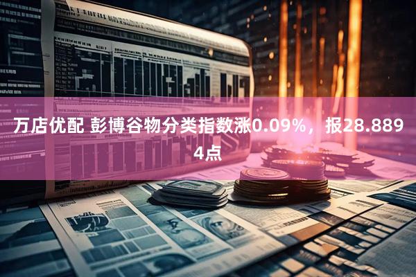 万店优配 彭博谷物分类指数涨0.09%，报28.8894点
