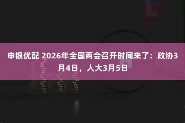 申银优配 2026年全国两会召开时间来了：政协3月4日，人大3月5日
