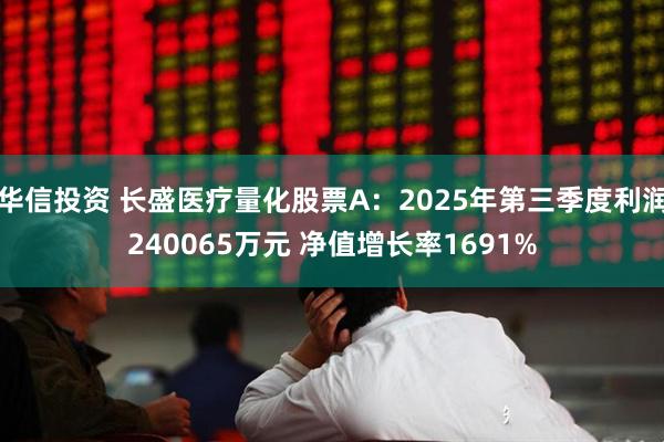 华信投资 长盛医疗量化股票A：2025年第三季度利润240065万元 净值增长率1691%